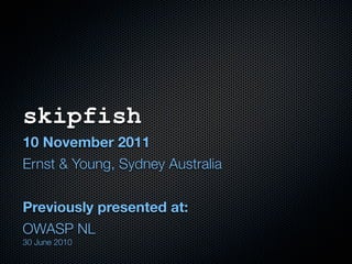 skipfish
10 November 2011
Ernst & Young, Sydney Australia


Previously presented at:
OWASP NL
30 June 2010
 