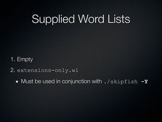 Supplied Word Lists


1. Empty
2. extensions-only.wl
   Must be used in conjunction with ./skipfish -Y
 