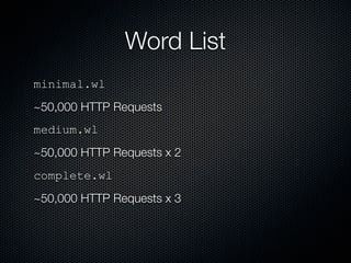 Word List
minimal.wl
~50,000 HTTP Requests
medium.wl
~50,000 HTTP Requests x 2
complete.wl
~50,000 HTTP Requests x 3
 