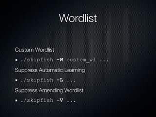 Wordlist

Custom Wordlist
  ./skipfish -W custom_wl ...
Suppress Automatic Learning
  ./skipfish -L ...
Suppress Amending Wordlist
  ./skipfish -V ...
 