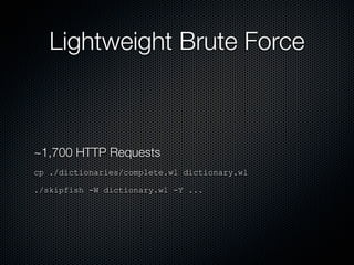 Lightweight Brute Force



~1,700 HTTP Requests
cp ./dictionaries/complete.wl dictionary.wl

./skipfish -W dictionary.wl -Y ...
 