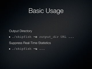 Basic Usage

Output Directory
  ./skipfish -o output_dir URL ...
Suppress Real-Time Statistics
  ./skipfish -u ...
 