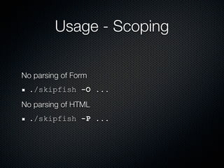 Usage - Scoping

No parsing of Form
  ./skipfish -O ...
No parsing of HTML
  ./skipfish -P ...
 