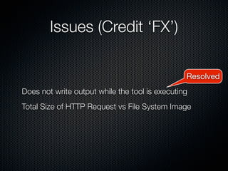 Issues (Credit ‘FX’)

                                                Resolved
Does not write output while the tool is executing
Total Size of HTTP Request vs File System Image
 