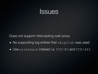 Issues


Does not support intercepting web proxy
  No supporting log entires that skipfish was used
  Use wireshark instead i.e. TCP/80 and TCP/443
 