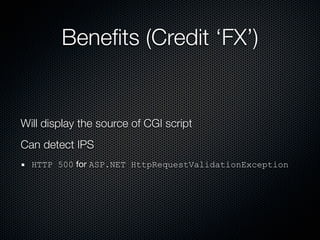 Beneﬁts (Credit ‘FX’)


Will display the source of CGI script
Can detect IPS
  HTTP 500 for ASP.NET HttpRequestValidationException
 