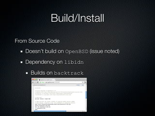 Build/Install
From Source Code
   Doesn’t build on OpenBSD (issue noted)
   Dependency on libidn

     Builds on backtrack
 