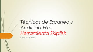 Técnicas de Escaneo y
Auditoria Web
Herramienta Skipfish
Clase 2 29/08/2013
 