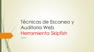 Técnicas de Escaneo y
Auditoria Web
Herramienta Skipfish
Clase 1
 
