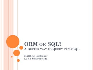 ORM OR SQL?
A BETTER WAY TO QUERY IN MYSQL
Matthew Barlocker
Lucid Software Inc

 