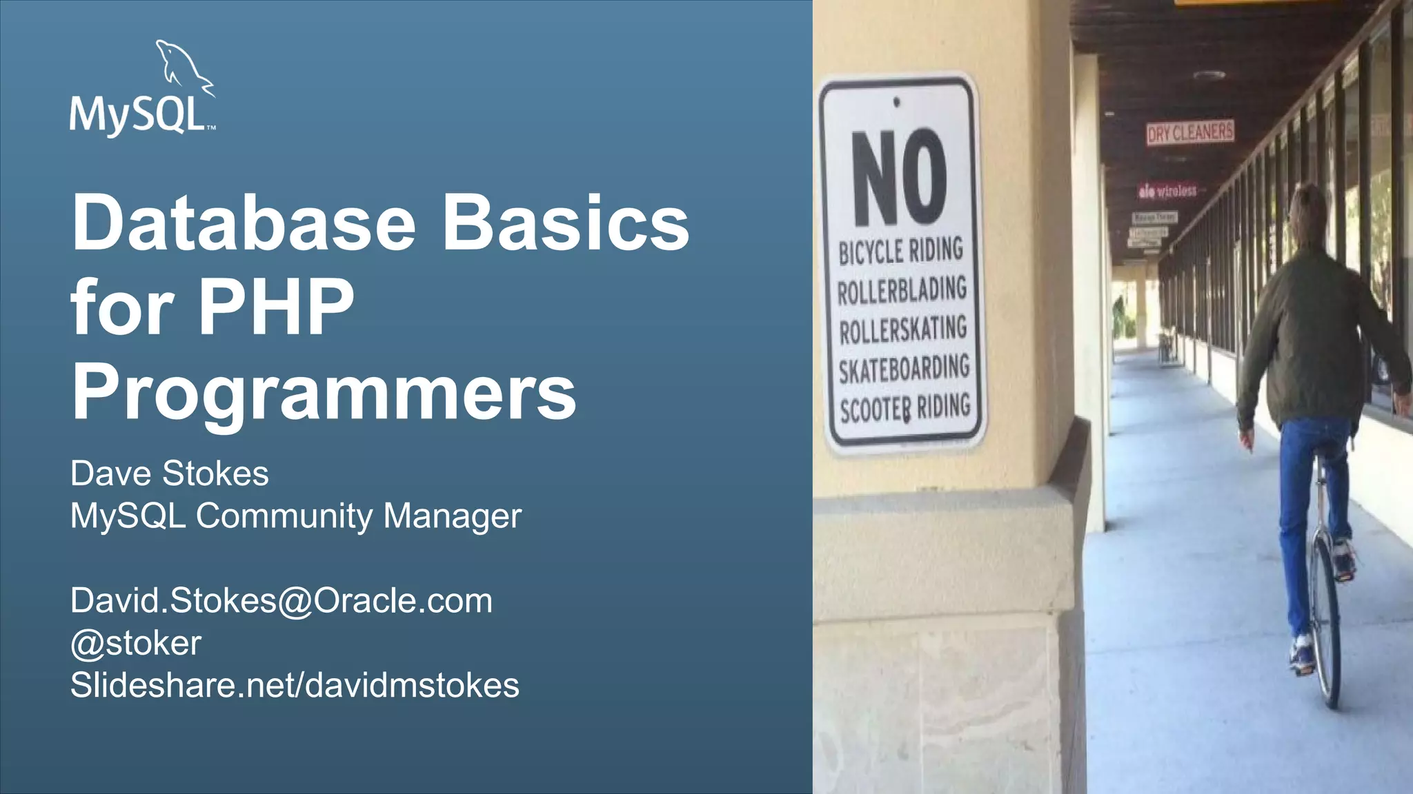 Copyright © 2013, Oracle and/or its affiliates. All rights reserved.1
Insert Picture Here
Database Basics
for PHP
Programmers
Dave Stokes
MySQL Community Manager
David.Stokes@Oracle.com
@stoker
Slideshare.net/davidmstokes
Insert Picture Here
 