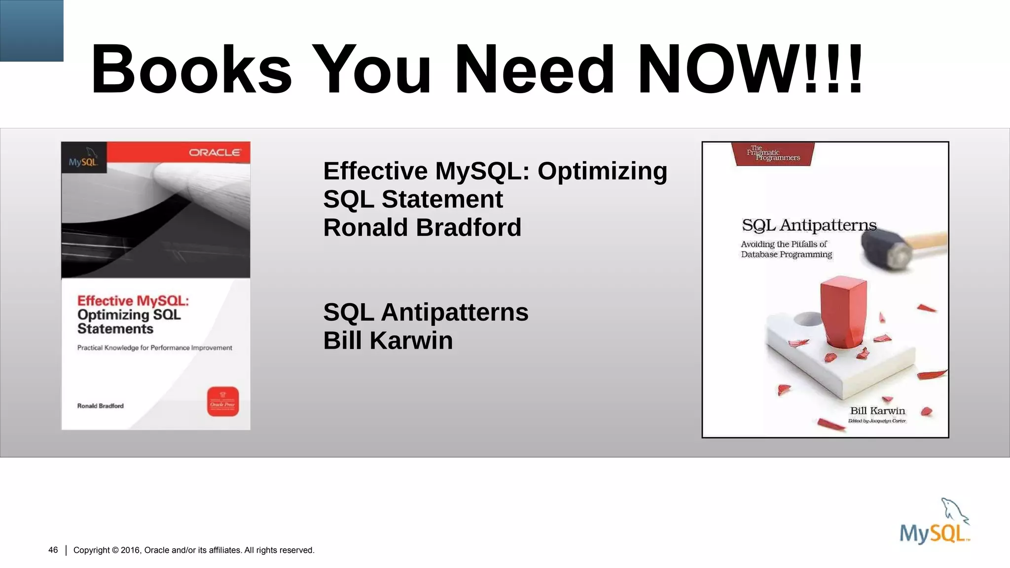 Copyright © 2016, Oracle and/or its affiliates. All rights reserved.46
Books You Need NOW!!!
Effective MySQL: Optimizing
SQL Statement
Ronald Bradford
SQL Antipatterns
Bill Karwin
 