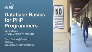Copyright © 2013, Oracle and/or its affiliates. All rights reserved.1
Insert Picture Here
Database Basics
for PHP
Programmers
Dave Stokes
MySQL Community Manager
David.Stokes@Oracle.com
@stoker
Slideshare.net/davidmstokes
Insert Picture Here
 