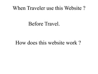 When Traveler use this Website ?
How does this website work ?
Before Travel.
 