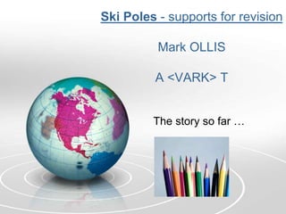 Ski Poles - supports for revision

          Mark OLLIS

         A <VARK> T


         The story so far …
 