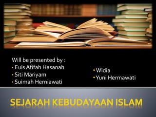 Will be presented by :
• Euis Afifah Hasanah
• Siti Mariyam
• Suimah Herniawati
•Widia
•Yuni Hermawati
 