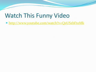 Watch This Funny Videohttp://www.youtube.com/watch?v=QeUSzbFt0Mk