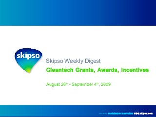 Skipso Weekly Digest
Cleantech Grants, Awards, Incentives
August 28th
- September 4th
, 2009
enabling sustainable innovation www.skipso.com
 