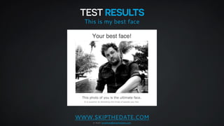 TEST RESULTS 
This is my best face 
WWW.SKIPTHEDATE.COM 
e-mail: jonathan@skipthedate.com 
 
