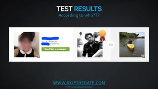 TEST RESULTS 
According to who??? 
WWW.SKIPTHEDATE.COM 
e-mail: jonathan@skipthedate.com 
 