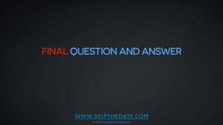 FINAL QUESTION AND ANSWER 
WWW.SKIPTHEDATE.COM 
e-mail: jonathan@skipthedate.com 
 