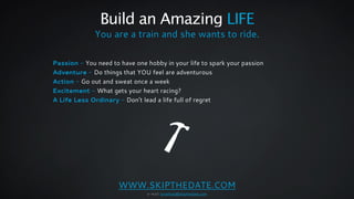 Build an Amazing LIFE 
You are a train and she wants to ride. 
Passion - You need to have one hobby in your life to spark ...