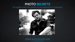 PHOTO SECRETS 
I’ll explain why this photo is so powerful in a moment 
WWW.SKIPTHEDATE.COM 
e-mail: jonathan@skipthedate.c...