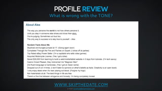 PROFILE REVIEW 
What is wrong with the TONE? 
WWW.SKIPTHEDATE.COM 
e-mail: jonathan@skipthedate.com 
 