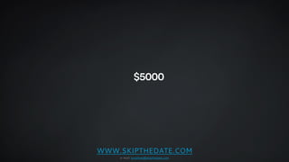 $5000 
WWW.SKIPTHEDATE.COM 
e-mail: jonathan@skipthedate.com 
 