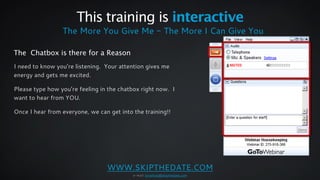 This training is interactive 
The More You Give Me - The More I Can Give You 
The Chatbox is there for a Reason 
I need to...