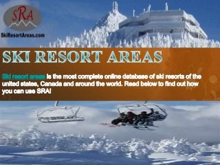 Ski resort areas is the most complete online database of ski resorts of the
united states, Canada and around the world. Read below to find out how
you can use SRA!
 