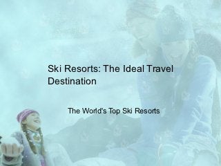 Ski Resorts: The Ideal Travel
Destination

    The World's Top Ski Resorts
 