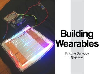 Building
Wearables
Kristina Durivage
@gelicia
 