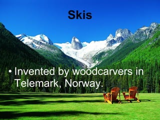 Skis Invented by woodcarvers in Telemark, Norway.