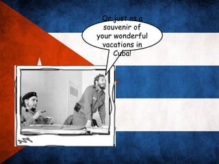 Or just as a
  souvenir of
your wonderful
  vacations in
     Cuba!
 