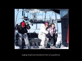 Laughing, the girls brace themselves for their not so graceful exit. 