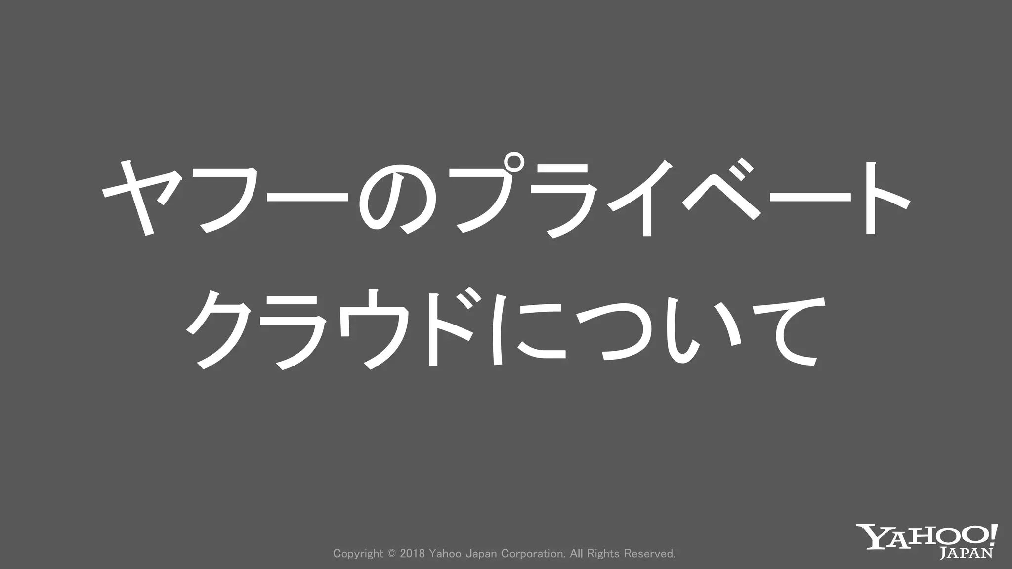 Copyright © 2018 Yahoo Japan Corporation. All Rights Reserved.
ヤフーのプライベート
クラウドについて
 