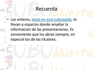 Recuerda
• Los enlaces, texto en azul subrayado, te
llevan a espacios donde ampliar la
información de las presentaciones. Es
conveniente que los abras siempre, en
especial los de los titulares.

 