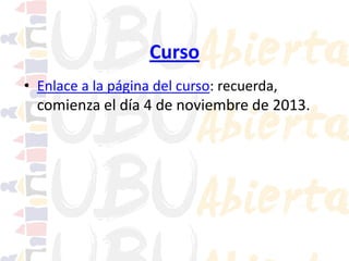 Curso
• Enlace a la página del curso: recuerda,

comienza el día 4 de noviembre de 2013.

 