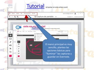 Tutorial (al pulsar en este enlace azul)
El menú principal es muy
sencillo, plantea las
opciones básicas para
“iluminar” las capturas y
guardar en Evernote.
 