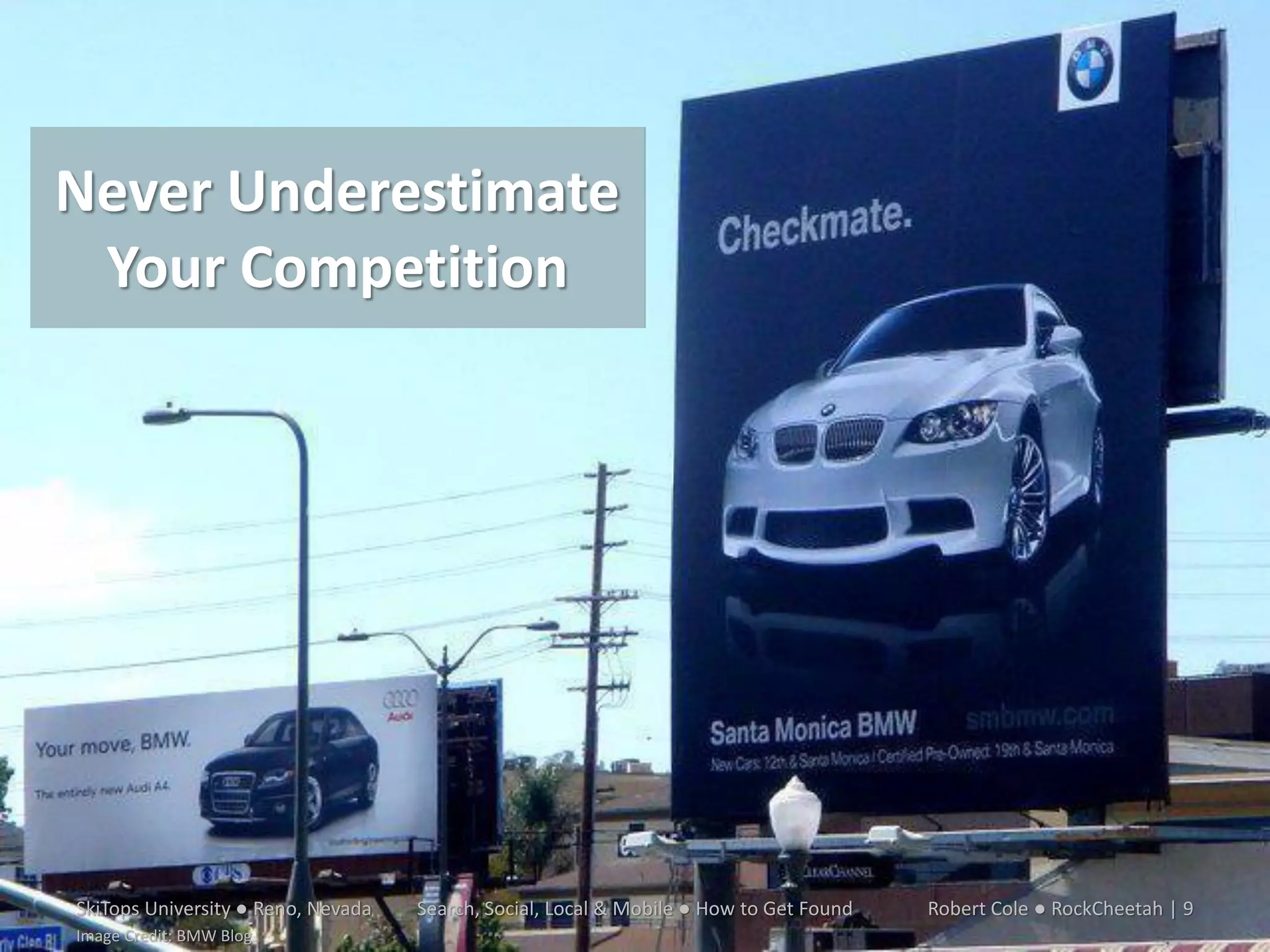 Never Underestimate
So, You Think You’re
 Your Competition
  Pretty Clever?…




SkiTops University ● Reno, Nevada   Search, Social, Local & Mobile ● How to Get Found   Robert Cole ● RockCheetah | 9
Image Credit: BMW Blog
 