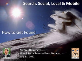 Search, Social, Local & Mobile




How to Get Found


                                  SkiTops University
                                  Grand Sierra Resort – Reno, Nevada
                                  July 31, 2012
 Image Credit: Tina Cole (All Rights Reserved)
 