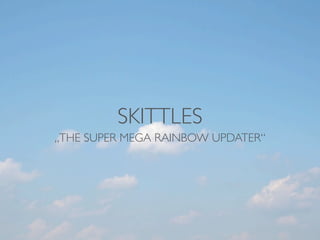 SKITTLES
„THE SUPER MEGA RAINBOW UPDATER“
 