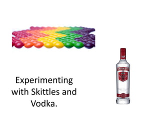 Experimenting with Skittles and Vodka. 