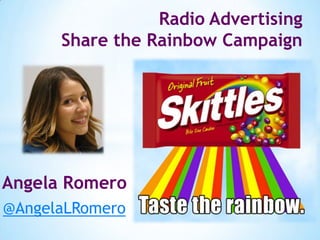 Radio Advertising
      Share the Rainbow Campaign




Angela Romero
@AngelaLRomero
 