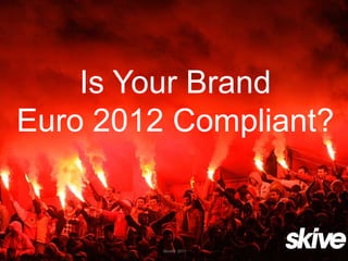 Is Your Brand
Euro 2012 Compliant?


         Skive© 2011
 