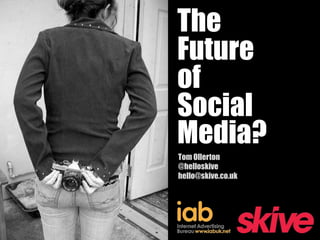 The
Future
of
Social
Media?
Tom Ollerton
@helloskive
hello@skive.co.uk
 