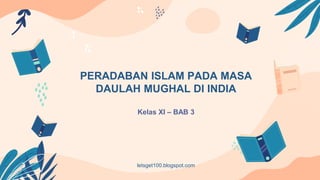 PERADABAN ISLAM PADA MASA
DAULAH MUGHAL DI INDIA
Kelas XI – BAB 3
letsget100.blogspot.com
 