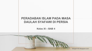 PERADABAN ISLAM PADA MASA
DAULAH SYAFAWI DI PERSIA
Kelas XI – BAB 4
letsget100.blogspot.com
 