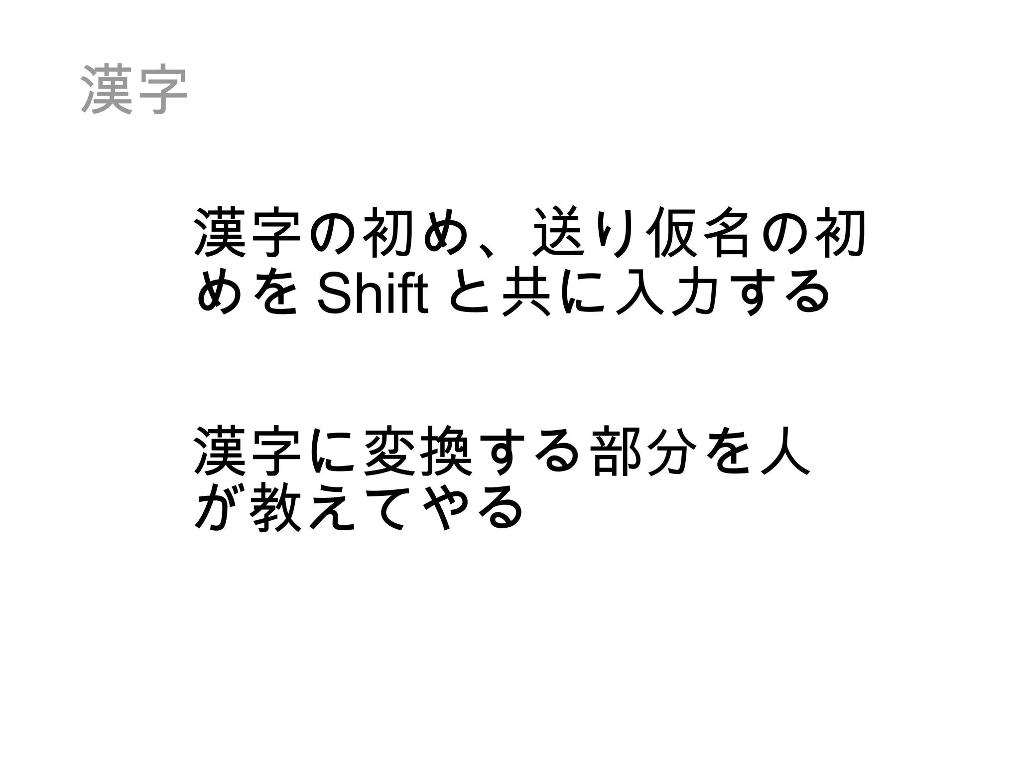 漢字 漢字の初め、送り仮名の初めを Shift と共に入力する 漢字に変換する部分を人が教えてやる 